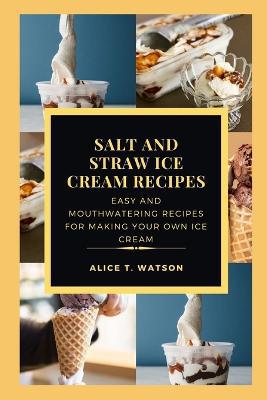 Salt and Straw Ice Cream Recipes: Easy And Mouthwatering Recipes For Making Your Own Ice Cream - Agenda Bookshop