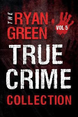 The Ryan Green True Crime Collection: Volume 5 - Agenda Bookshop