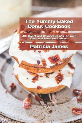 The Yummy Baked Donut Cookbook: 40+ Sweet and Savory Recipes for Your Oven and Mini Donut Maker - Agenda Bookshop