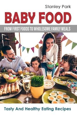 Baby Food: From First Foods To Wholesome Family Meals: Tasty And Healthy Eating Recipes - Agenda Bookshop